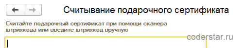 Форма «Считывание подарочного сертификата» в 1С:Управление торговлей 11.5: надпись «Считайте подарочный сертификат при помощи сканера штрихкода или введите штрихкод вручную» и единственное пустое поле ввода под ней